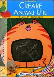 Creare animali utili. Con cartamodello libro di Comolo Ilaria