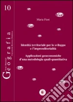 Identità territoriale per lo sviluppo e l'imprenditorialità. Applicazioni geoeconomiche d'una metodologia quali-quantitativa libro di Fiori Maria