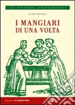 I mangiari di una volta. Passeggiata nel passato dalle parti dei mangiari rustici libro di Toffoli Aldo