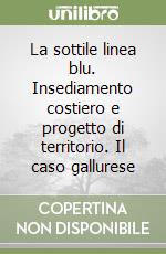 La sottile linea blu. Insediamento costiero e progetto di territorio. Il caso gallurese libro di Carta Massimo