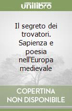 Il segreto dei trovatori. Sapienza e poesia nell'Europa medievale libro di D'Anna Nuccio