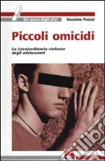 Piccoli omicidi. La (stra)ordinaria violenza degli adolescenti libro di Picozzi Massimo