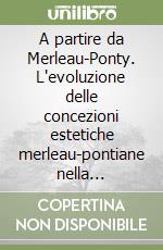 A partire da Merleau-Ponty. L'evoluzione delle concezioni estetiche merleau-pontiane nella filosofia francese e negli stili dell'età contemporanea libro di Dalla Vigna Pierre