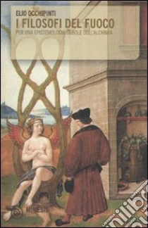I Filosofi del fuoco. Per una epistemologia debole dell'alchimia libro di Occhipinti Elio