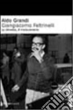 Giangiacomo Feltrinelli. La dinastia, il rivoluzionario libro di Grandi Aldo