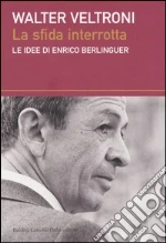 La sfida interrotta. Le idee di Enrico Berlinguer libro di Veltroni Walter
