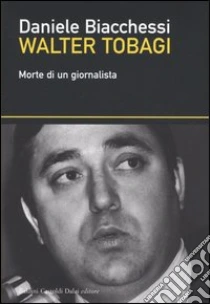 Walter Tobagi. Morte di un giornalista libro di Biacchessi Daniele