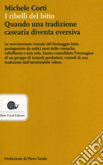 I ribelli del bitto. Quando una tradizione casearia diventa eversiva libro di Corti Michele