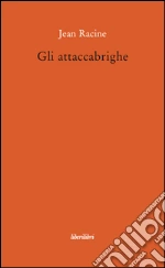 Gli attaccabrighe libro di Racine Jean