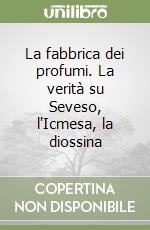 La fabbrica dei profumi. La verità su Seveso, l'Icmesa, la diossina libro di Biacchessi Daniele