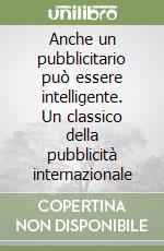Anche un pubblicitario può essere intelligente. Un classico della pubblicità internazionale libro di Della Femina Jerry
