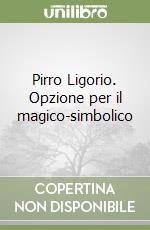 Pirro Ligorio. Opzione per il magico-simbolico libro di Pinci Enzo