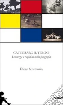 Catturare il tempo. Lentezza e rapidità nella fotografia libro di Mormorio Diego