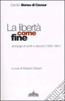 La libertà come fine. Antologia di scritti e discorsi (1846-1861) libro di Cavour Camillo