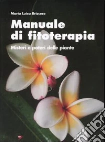 Manuale di fitoterapia. Misteri e poteri delle piante libro di Briscese M. Luisa