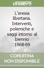 L'eresia libertaria. Interventi, polemiche e saggi intorno al biennio 1968-69 libro di Ferraris Giuseppe