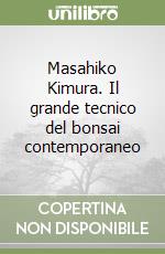 Masahiko Kimura. Il grande tecnico del bonsai contemporaneo libro di Kimura Masahiko