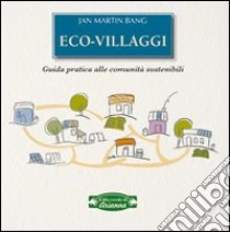 Eco-villaggi. Guida pratica alle comunità sostenibili libro di Bang Jan M.