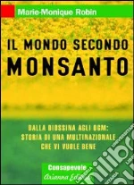 Il mondo secondo Monsanto. Dalla diossina agli OGM: storia di una multinazionale che vi vuole bene libro di Robin Marie-Monique