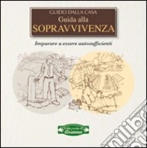 Guida alla sopravvivenza. Imparare a essere autosufficienti libro di Dalla Casa Guido