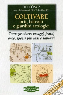 Coltivare orti, balconi e giardini ecologici. Come produrre ortaggi, frutta, erbe, spezie più sani e saporiti libro di Gómez Teo - Barranco Quico