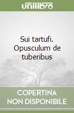 Sui tartufi. Opusculum de tuberibus libro di Ceccarelli Alfonso