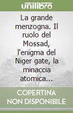 La grande menzogna. Il ruolo del Mossad, l'enigma del Niger gate, la minaccia atomica dell'Iran libro di Imposimato Ferdinando