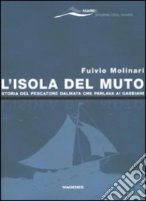 L'isola del Muto. Storia del pescatore dalmata che parlava ai gabbiani libro di Molinari Fulvio
