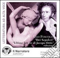 Dei sepolcri-Ultime lettere di Jacopo Ortis. Audiolibro. CD Audio di Foscolo Ugo