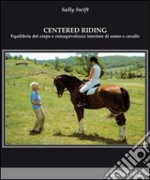 Centred riding. Equilibrio del corpo e consapevolezza interiore di uomo e cavallo libro di Swift Sally