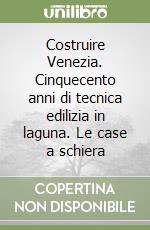 Costruire Venezia. Cinquecento anni di tecnica edilizia in laguna. Le case a schiera libro di Becker Frank