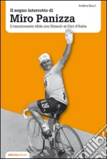 Il sogno interrotto di Miro Panizza. L'emozionante sfida con Hinault al Giro d'Italia libro di Bacci Andrea