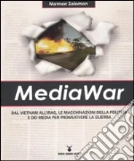 MediaWar. Dal Vietnam all'Iraq, le macchinazioni della politica e dei media per promuovere la guerra libro di Solomon Norman