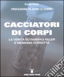 Cacciatori di corpi. La verità su farmaci killer e medicina corrotta libro di Shah Sonia