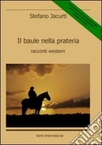 Il baule nella prateria. Racconti western libro di Jacurti Stefano