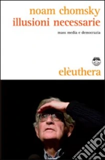 Illusioni necessarie. Mass media e democrazia libro di Chomsky Noam