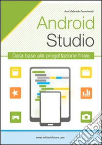 Android studio. Sviluppare vere applicazione Android partendo da zero libro di Grandinetti Gabriele