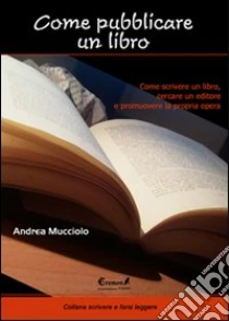 Come pubblicare un libro. Come scrivere un libro, cercare un editore e promuovere la propria opera libro di Mucciolo Andrea