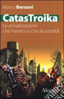 CatasTroika. Le privatizzazioni che hanno ucciso la società libro di Bersani Marco
