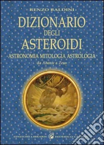 Dizionario degli asteroidi. Astronomia, mitologia, astrologia, da Abante a Zeus libro di Baldini Renzo