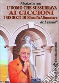 L'uomo che sussurrava ai ciccioni. I segreti di filosofia alimentare libro di Lemme Alberico