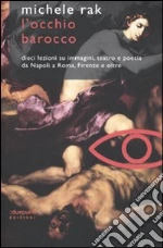 L'occhio barocco. Dieci lezioni su immagini, teatro e poesia da Napoli a Roma, Firenze e oltre libro di Rak Michele