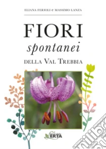 I fiori spontanei della Val Trebbia libro di Ferioli Eliana - Lanza Massimo
