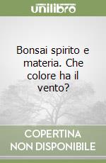 Bonsai spirito e materia. Che colore ha il vento? libro di Liporace Salvatore - Cappellaro De Martino Patrizia