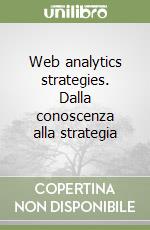 Web analytics strategies. Dalla conoscenza alla strategia libro di Fragola Giuseppe - Paxia Laura