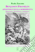 Benjamin Franklin apostolo della modernità. Massoneria, libertinismo o satanismo? libro di Zanotto Paolo