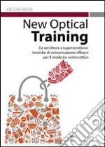 New optical training. Da venditore a supervenditore. Tecniche di comunicazione efficace per il moderno centro ottico libro di Renzi Ercole