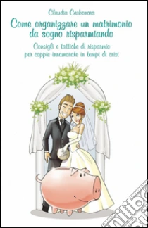 Come organizzare un matrimonio da sogno risparmiando libro di Carbonara Claudio