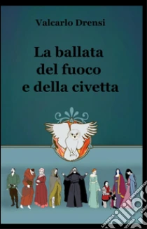 La ballata del fuoco e della civetta libro di Drensi Valcarlo