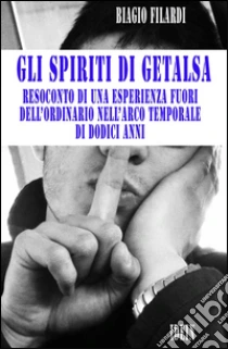 Gli spiriti di Getalsa. Resoconto di un'esperienza fuori dell'ordinario nell'arco temporale di dodici anni libro di Filardi Biagio